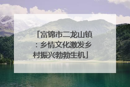 富锦市二龙山镇：乡情文化激发乡村振兴勃勃生机