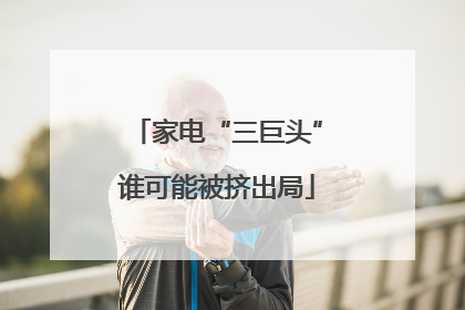 家电“三巨头”谁可能被挤出局