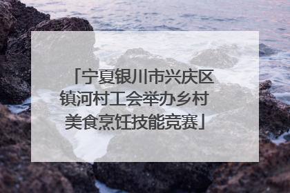 宁夏银川市兴庆区镇河村工会举办乡村美食烹饪技能竞赛