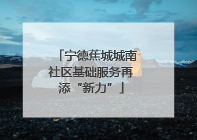 宁德蕉城城南社区基础服务再添“新力”
