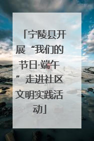 宁陵县开展“我们的节日·端午”走进社区文明实践活动