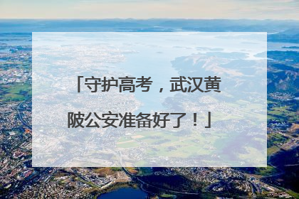 守护高考，武汉黄陂公安准备好了！