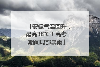 安徽气温回升，最高38℃！高考期间局部暴雨