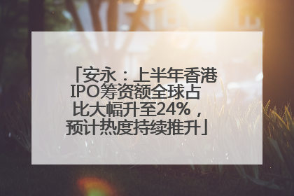 安永：上半年香港IPO筹资额全球占比大幅升至24%，预计热度持续推升