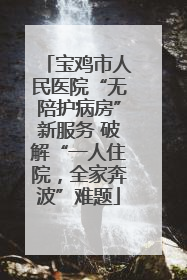 宝鸡市人民医院“无陪护病房”新服务 破解“一人住院，全家奔波”难题