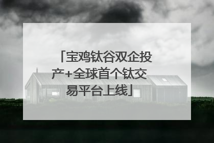 宝鸡钛谷双企投产+全球首个钛交易平台上线