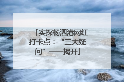 实探杨泗港网红打卡点：“三大疑问”一一揭开