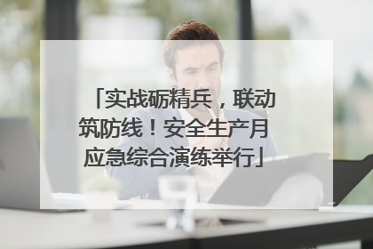 实战砺精兵，联动筑防线！安全生产月应急综合演练举行