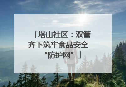塔山社区：双管齐下筑牢食品安全“防护网”