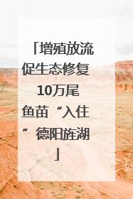 增殖放流促生态修复 10万尾鱼苗“入住”德阳旌湖