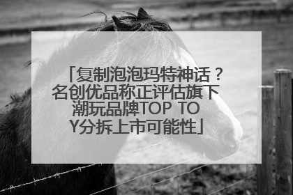 复制泡泡玛特神话？名创优品称正评估旗下潮玩品牌TOP TOY分拆上市可能性