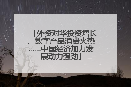 外资对华投资增长、数字产品消费火热……中国经济加力发展动力强劲