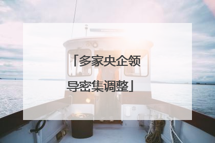 多家央企领导密集调整