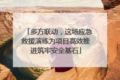 多方联动，这场应急救援演练为项目高效推进筑牢安全基石