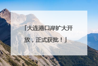 大连港口岸扩大开放，正式获批！