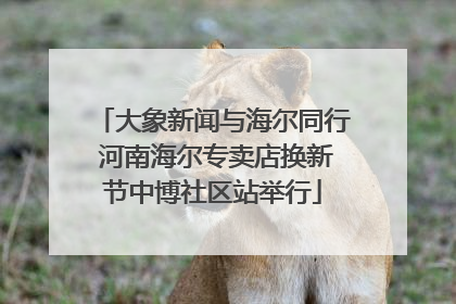 大象新闻与海尔同行 河南海尔专卖店换新节中博社区站举行