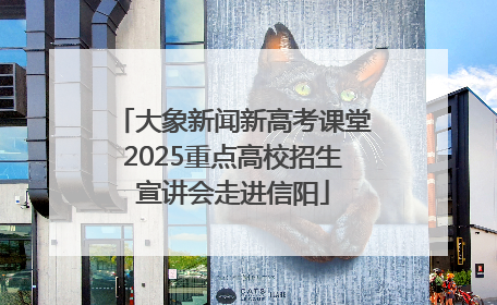 大象新闻新高考课堂2025重点高校招生宣讲会走进信阳