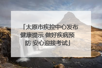 太原市疾控中心发布健康提示 做好疾病预防 安心迎接考试