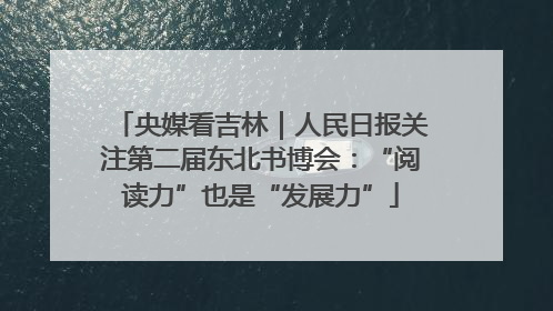 央媒看吉林｜人民日报关注第二届东北书博会：“阅读力”也是“发展力”