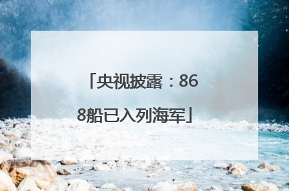 央视披露：868船已入列海军