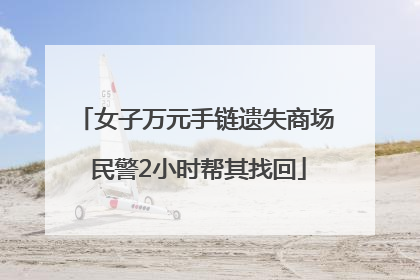 女子万元手链遗失商场 民警2小时帮其找回
