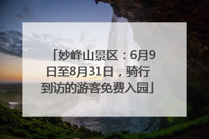 妙峰山景区：6月9日至8月31日，骑行到访的游客免费入园