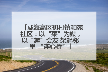 威海高区初村镇和苑社区：以“菜”为媒，以“趣”会友 架起邻里 “连心桥”