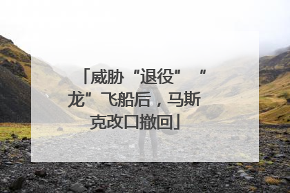 威胁“退役”“龙”飞船后，马斯克改口撤回