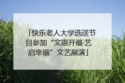 快乐老人大学选送节目参加“文惠开福·艺启幸福”文艺展演