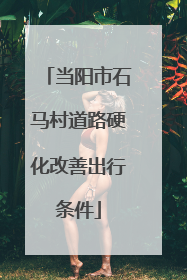 当阳市石马村道路硬化改善出行条件
