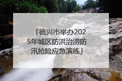 德兴市举办2025年城区防洪治涝防汛抢险应急演练