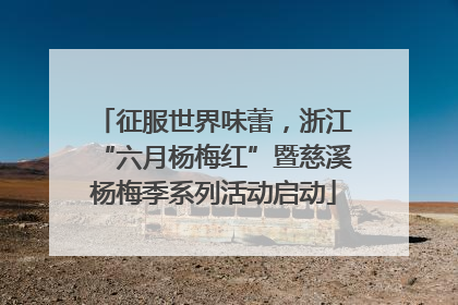 征服世界味蕾，浙江“六月杨梅红”暨慈溪杨梅季系列活动启动