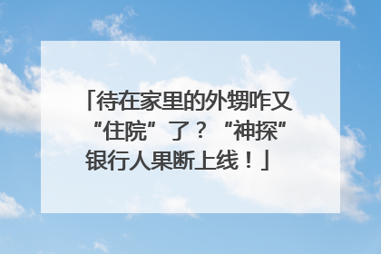 待在家里的外甥咋又“住院”了？“神探”银行人果断上线！