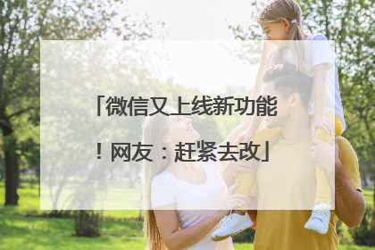 微信又上线新功能！网友：赶紧去改
