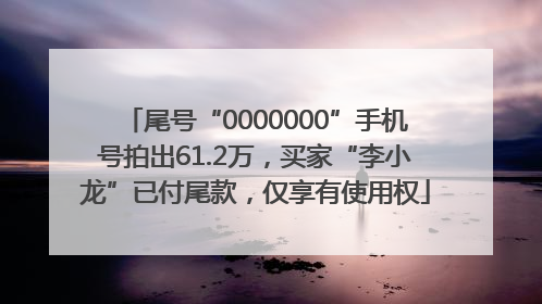 尾号“0000000”手机号拍出61.2万，买家“李小龙”已付尾款，仅享有使用权