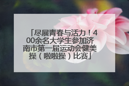尽展青春与活力！400余名大学生参加济南市第一届运动会健美操（啦啦操）比赛