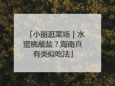 小丽逛菜场｜水蜜桃蘸盐？海南真有类似吃法