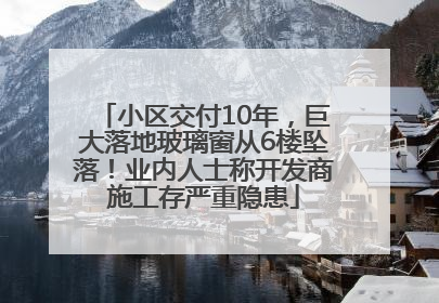 小区交付10年，巨大落地玻璃窗从6楼坠落！业内人士称开发商施工存严重隐患