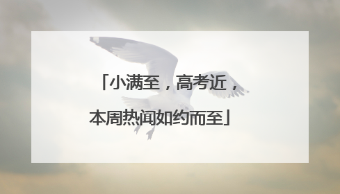 小满至，高考近，本周热闻如约而至