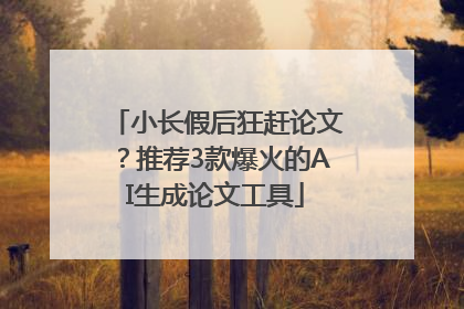 小长假后狂赶论文？推荐3款爆火的AI生成论文工具
