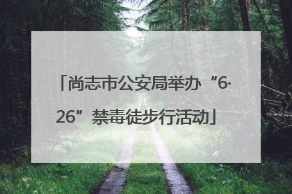 尚志市公安局举办“6·26”禁毒徒步行活动