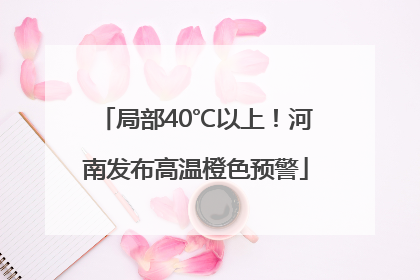 局部40℃以上！河南发布高温橙色预警