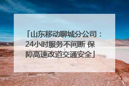 山东移动聊城分公司：24小时服务不间断 保障高速改道交通安全
