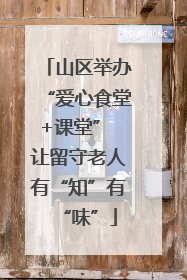 山区举办“爱心食堂+课堂” 让留守老人有“知”有“味”
