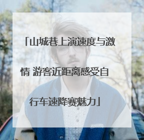 山城巷上演速度与激情 游客近距离感受自行车速降赛魅力