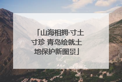 山海相拥·寸土寸珍 青岛绘就土地保护新图景
