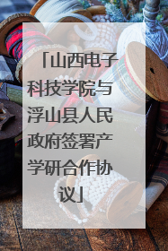 山西电子科技学院与浮山县人民政府签署产学研合作协议
