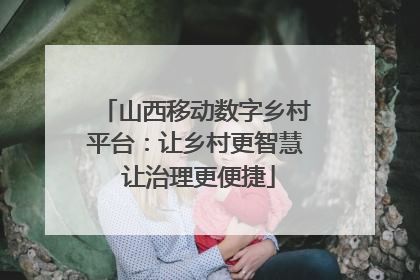 山西移动数字乡村平台：让乡村更智慧 让治理更便捷