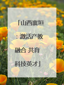 山西襄垣：激活产教融合 共育科技英才