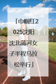 巾帼红2025沈阳沈北蒲河女子半程马拉松举行